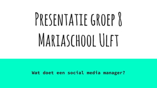 Presentatiegroep8
MariaschoolUlft
Wat doet een social media manager?
 