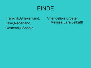 EINDE Frankrijk,Griekenland, Italië,Nederland, Oostenrijk,Spanje. Vriendelijke groeten: Melissa,Lara,Jelka!!! 