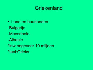 Griekenland Land en buurlanden -Bulgarije -Macedonie -Albanie *inw.ongeveer 10 miljoen. *taal:Grieks. 