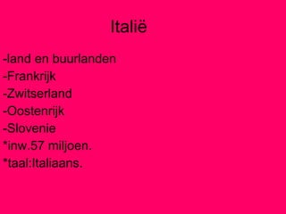 Italië -land en buurlanden -Frankrijk -Zwitserland -Oostenrijk -Slovenie *inw.57 miljoen. *taal:Italiaans. 