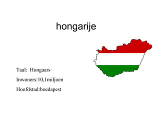 hongarije Taal:  Hongaars Inwoners:10,1miljoen Hoofdstad:boedapest 