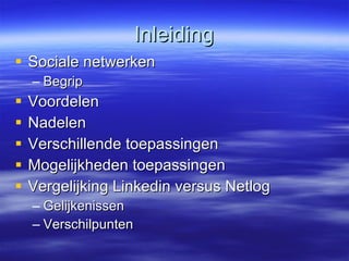 Inleiding Sociale netwerken Begrip Voordelen Nadelen Verschillende toepassingen Mogelijkheden toepassingen Vergelijking Linkedin versus Netlog Gelijkenissen Verschilpunten 