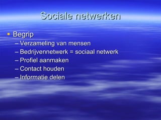 Sociale netwerken Begrip Verzameling van mensen Bedrijvennetwerk = sociaal netwerk Profiel aanmaken Contact houden Informatie delen 