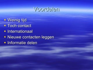 Voordelen Weinig tijd Toch contact Internationaal Nieuwe contacten leggen Informatie delen  
