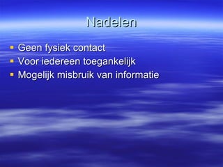 Nadelen Geen fysiek contact Voor iedereen toegankelijk  Mogelijk misbruik van informatie 