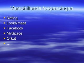 Verschillende toepassingen Netlog LookNmeet Facebook MySpace Orkut … 