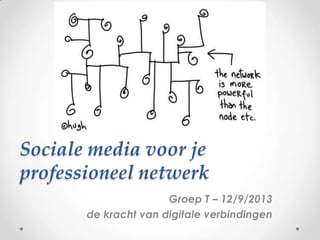 Sociale media voor je
professioneel netwerk
Groep T – 12/9/2013
de kracht van digitale verbindingen
 