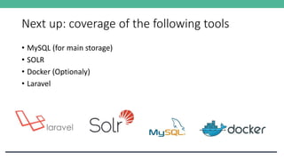 Next up: coverage of the following tools
• MySQL (for main storage)
• SOLR
• Docker (Optionaly)
• Laravel
 