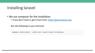 Installing laravel
• We use composer for the installation
• If you don’t have it, get it from here: https://getcomposer.org
Run the following in your terminal:
 