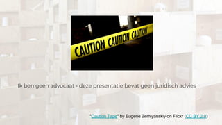 Ik ben geen advocaat - deze presentatie bevat geen juridisch advies
"Caution Tape" by Eugene Zemlyanskiy on Flickr (CC BY 2.0)
 