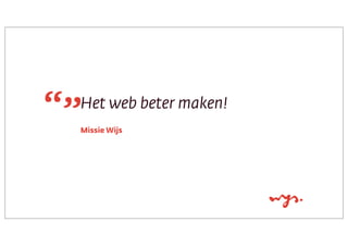 Het web beter maken!
Missie Wijs

 