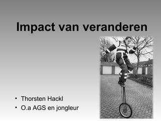 Impact van veranderen

• Thorsten Hackl
• O.a AGS en jongleur

 