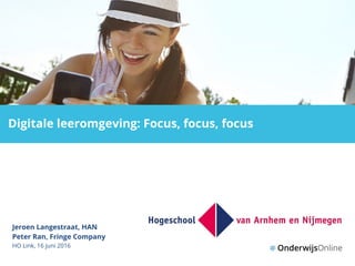 Welkom !
Digitale leeromgeving: Focus, focus, focus
Jeroen Langestraat, HAN
Peter Ran, Fringe Company
HO Link, 16 juni 2016
 