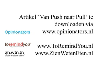 Artikel ‘Van Push naar Pull’ te
downloaden via
www.opinionators.nl
www.ToRemindYou.nl
www.ZienWetenEten.nl
 