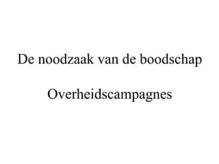 De noodzaak van de boodschap
Overheidscampagnes
 