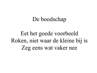 De boodschap
Eet het goede voorbeeld
Roken, niet waar de kleine bij is
Zeg eens wat vaker nee
 