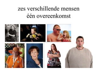 zes verschillende mensen
één overeenkomst
 