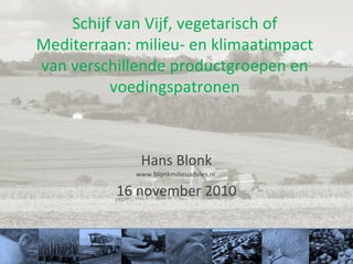 Schijf van Vijf, vegetarisch of
Mediterraan: milieu- en klimaatimpact
van verschillende productgroepen en
voedingspatronen
Hans Blonk
www.blonkmilieuadvies.nl
16 november 2010
 