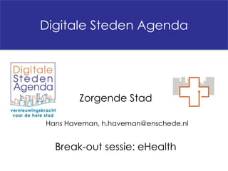 Digitale Steden Agenda




        Zorgende Stad

Hans Haveman, h.haveman@enschede.nl


  Break-out sessie: eHealth
 