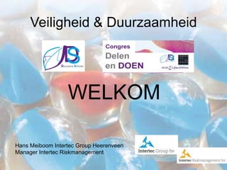 Veiligheid & Duurzaamheid




                  WELKOM

Hans Meiboom Intertec Group Heerenveen
Manager Intertec Riskmanagement
 