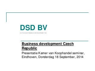Business development Czech Republic 
Presentatie Kamer van Koophandel seminar, Eindhoven, Donderdag 18 September, 2014 
DSD BV 
DUTCH SUSTAINABLE DEVELOPMENT BV  