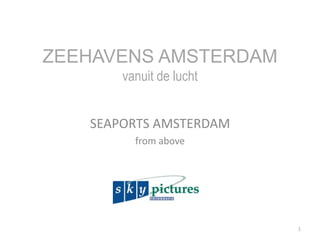 ZEEHAVENS AMSTERDAM
vanuit de lucht
SEAPORTS AMSTERDAM
from above
1
 