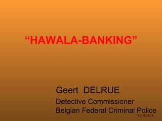 “ HAWALA-BANKING” Geert  DELRUE Detective  Commissioner   Belgian Federal Criminal Police 