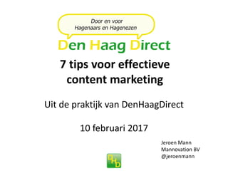 7 tips voor effectieve
content marketing
Jeroen Mann
Mannovation BV
@jeroenmann
Uit de praktijk van DenHaagDirect
10 februari 2017
 