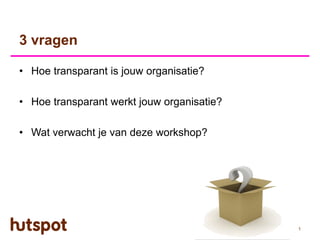 3 vragen

• Hoe transparant is jouw organisatie?

• Hoe transparant werkt jouw organisatie?

• Wat verwacht je van deze workshop?




                                            1
 