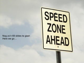 Nog zo’n 69 slides te gaan
Here we go…




                             16
 