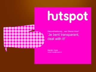 Gezondheidszorg... een Glazen Huis?

‘Je bent transparant,
deal with it!’


Martijn Hulst
martijn.hulst@hutspot.nl
 