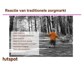 Reactie van traditionele zorgmarkt




    Meer afwijzing
    Meer informatie aanbieden
    Meer controle
    Meer en sterkere sturing
    Meer zelf expertbenoemingen
    Beperktere toegang
    Meer zelf ontwikkelen
 