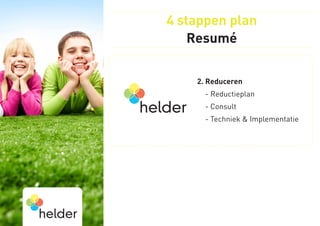 4 stappen plan
    Resumé


    2. Reduceren
      - Reductieplan
      - Consult
      -  echniek  Implementatie
        T
 