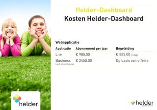Helder-Dashboard
           Kosten Helder-Dashboard


Webapplicatie
Applicatie 	 Abonnement per jaar 		        Begeleiding
Lite			                     € 985,00				   € 885,00 (1 dag)
Business 	 € 2450,00				                   Op basis van offerte
(Leidt tot certificering)
 