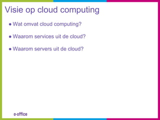 Visie op cloud computing
● Wat omvat cloud computing?

● Waarom services uit de cloud?

● Waarom servers uit de cloud?
 