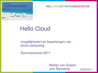 Hello Cloud

mogelijkheden en beperkingen van
cloud computing

Summerschool 2011


                 Martijn van Zoeren
                 Jorn Bijnsdorp       09/08/2011
 