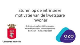Sturen op de intrinsieke
motivatie van de kwetsbare
inwoner
Ondersteuningsplan + OZOverbindzorg
Netwerkbijeenkomst Samen Organiseren
Eindhoven – 26 november 2019
 