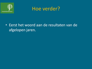 Hoe verder?
• Eerst het woord aan de resultaten van de
afgelopen jaren.
 