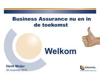 Business Assurance nu en in
                        de toekomst




                            Welkom
   Henk Meijer
   30 november 2010
© Into Control              3-12-2010   pagina 1
 