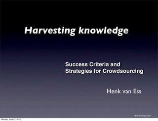 Harvesting knowledge


                               Success Criteria and
                               Strategies for Crowdsourcing


                                             Henk van Ess


                                                       HENK VAN ESS (C) 2011

Monday, June 27, 2011
 