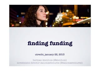 ﬁnding funding
              utrecht, january 22, 2013

             herman kienhuis (@kienhuis)
investment director sanomaventures (@sanomaventures)
 
