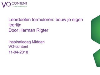 Leerdoelen formuleren: bouw je eigen
leerlijn
Door Herman Rigter
Inspiratiedag Midden
VO-content
11-04-2018
 