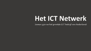 Het ICT Netwerk
Samen zijn we het grootste ICT bedrijf van Nederland
 