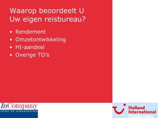 Waarop beoordeelt U  Uw eigen reisbureau? Rendement Omzetontwikkeling HI-aandeel Overige TO’s 