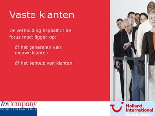 Vaste klanten De verhouding bepaalt of de focus moet liggen op: óf het genereren van nieuwe klanten óf het behoud van klanten 