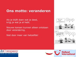 Ons motto: veranderen   Als je blijft doen wat je deed,  krijg je wat je al hebt.  Nieuwe kansen kunnen alleen ontstaan  door verandering.  Niet door meer van hetzelfde! 