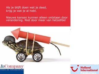 Als je blijft doen wat je deed,  krijg je wat je al hebt.  Nieuwe kansen kunnen alleen ontstaan door verandering. Niet door meer van hetzelfde!  