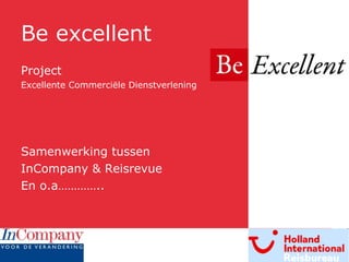 Be excellent Project  Excellente Commerciële Dienstverlening Samenwerking tussen InCompany & Reisrevue En o.a………….. 