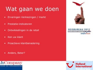 Wat gaan we doen Ervaringen Verkiezingen / markt Prestatie-indicatoren Ontwikkelingen in de retail Ken uw klant  Proactieve klantbenadering Anders, Beter? 