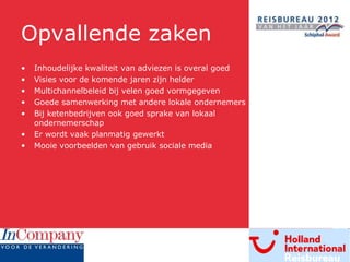 Opvallende zaken Inhoudelijke kwaliteit van adviezen is overal goed Visies voor de komende jaren zijn helder Multichannelbeleid bij velen goed vormgegeven Goede samenwerking met andere lokale ondernemers Bij ketenbedrijven ook goed sprake van lokaal  ondernemerschap Er wordt vaak planmatig gewerkt Mooie voorbeelden van gebruik sociale media 